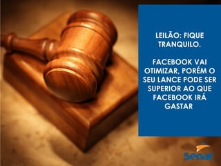 LEILÃO: FIQUE
TRANQUILO.
FACEBOOK VAI
OTIMIZAR, PORÉM O
SEU LANCE PODE SER
SUPERIOR AO QUE
FACEBOOK IRÁ
GASTAR
 