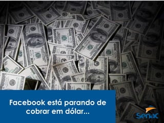Facebook está parando de
cobrar em dólar...
 