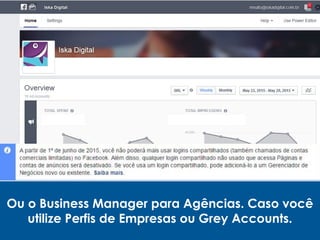 Ou o Business Manager para Agências. Caso você
utilize Perfis de Empresas ou Grey Accounts.
 