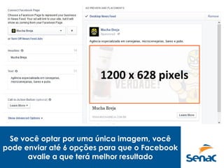 Se você optar por uma única imagem, você
pode enviar até 6 opções para que o Facebook
avalie a que terá melhor resultado
1200 x 628 pixels
 