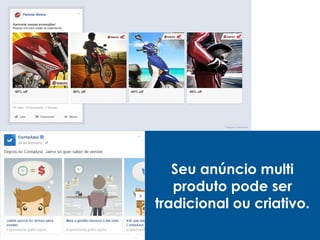 Seu anúncio multi
produto pode ser
tradicional ou criativo.
 