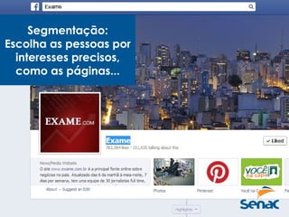 Segmentação:
Escolha as pessoas por
interesses precisos,
como as páginas...
 