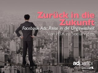 Zurück in die
Zukunft	

Facebook Ads: Reise in die Ungewissheit	

Von FBX zu SocialVideo	

 