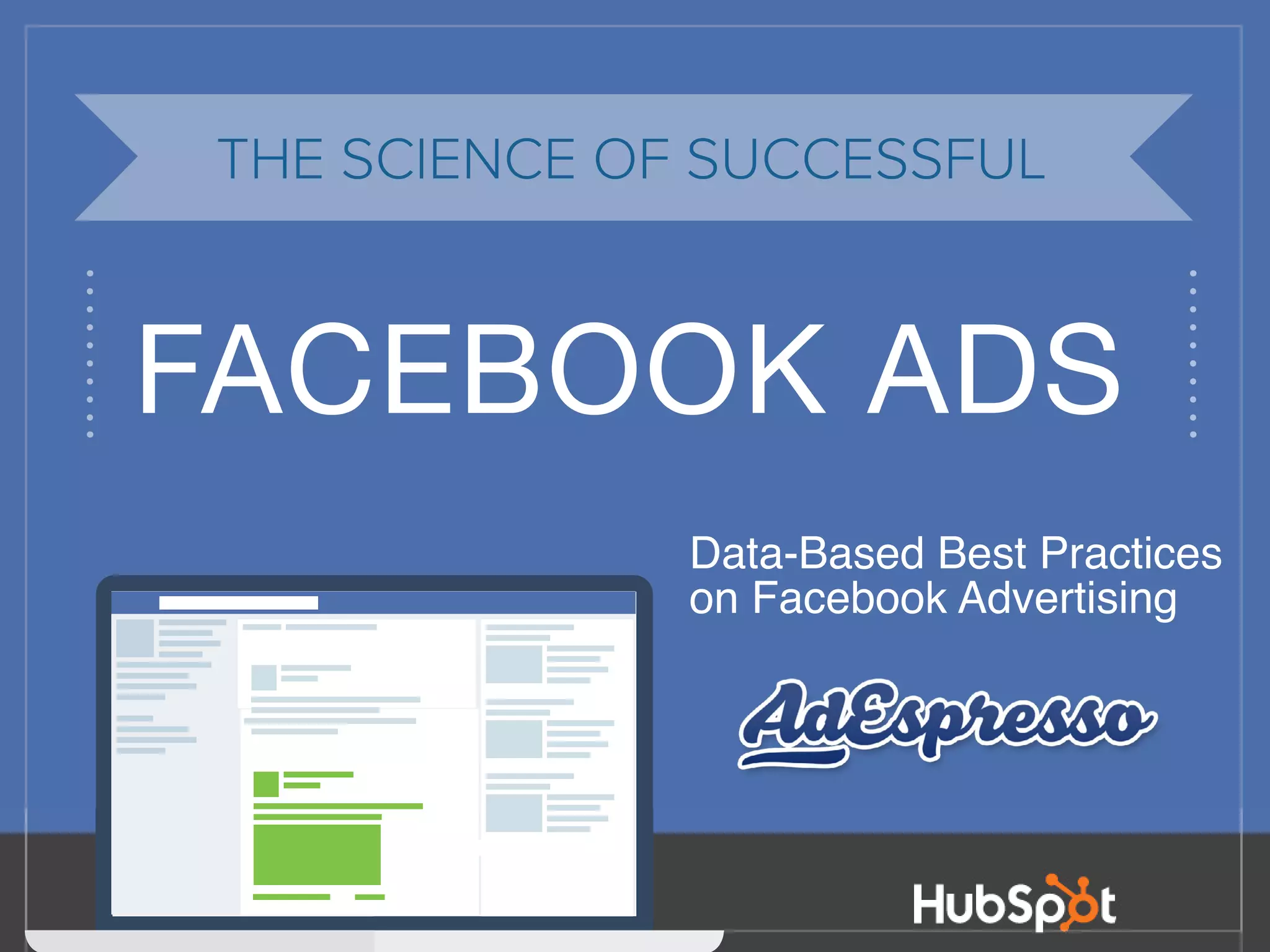 1
The Most Popular Type of Ad2
FACEBOOK ADS
THE SCIENCE OF SUCCESSFUL
Data-Based Best Practices
on Facebook Advertising
 