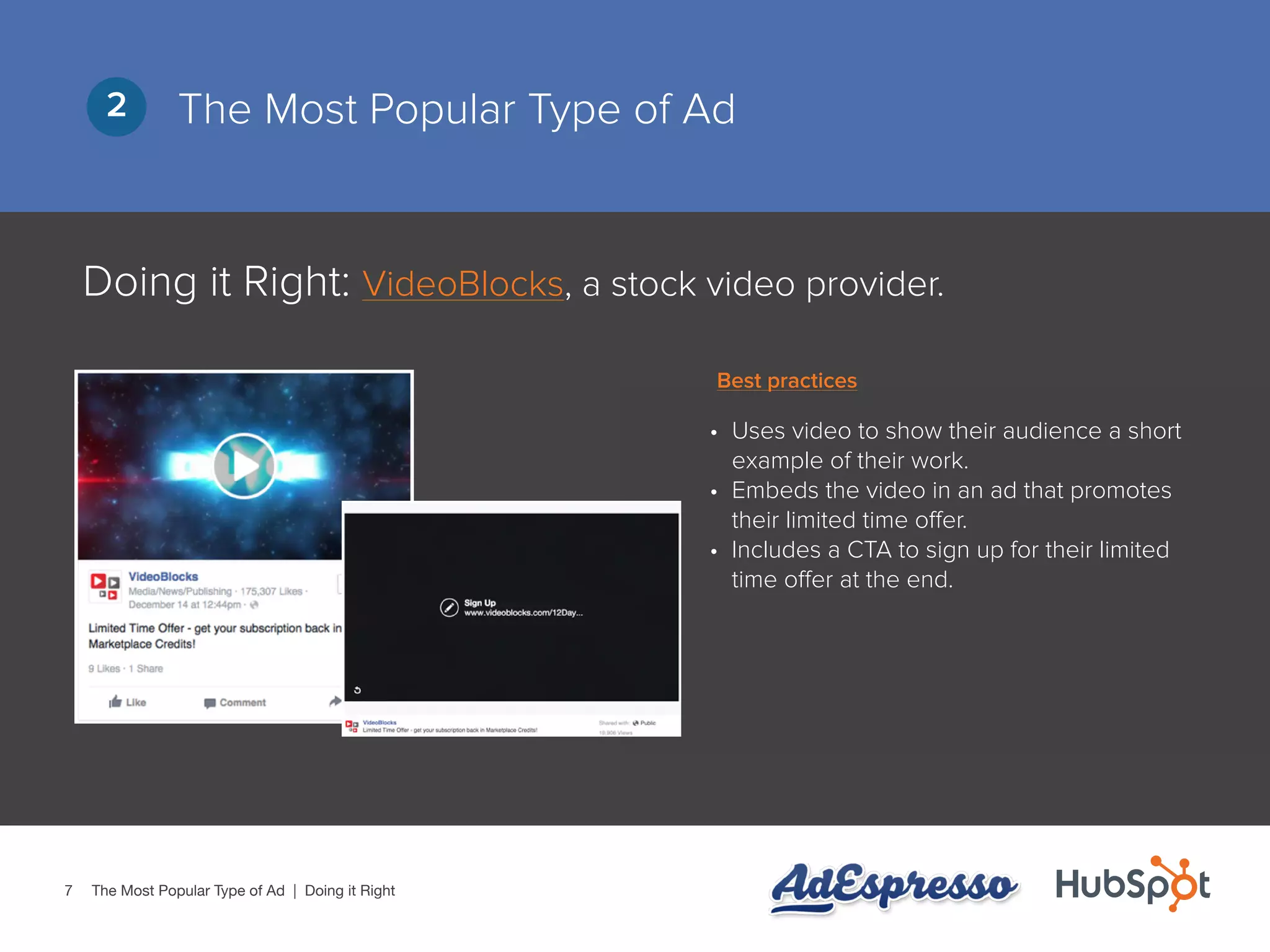 7
The Most Popular Type of Ad2
Doing it Right: VideoBlocks, a stock video provider.
•	 Uses video to show their audience a short
example of their work.
•	 Embeds the video in an ad that promotes
their limited time offer.
•	 Includes a CTA to sign up for their limited
time offer at the end.
The Most Popular Type of Ad | Doing it Right
Best practices
 