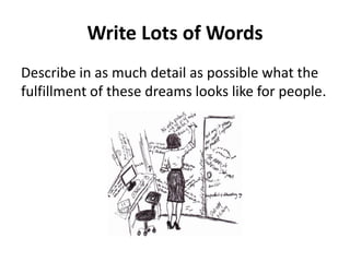 Write Lots of Words
Describe in as much detail as possible what the
fulfillment of these dreams looks like for people.
 