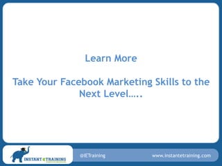 Learn More

Take Your Facebook Marketing Skills to the
              Next Level…..




              @IETraining    www.instantetraining.com
 