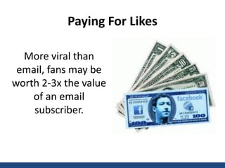 Paying For Likes

    More viral than
   email, fans may be
  worth 2-3x the value
      of an email
      subscriber.



@briancarter                  www.likeonomics.or
 