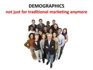 DEMOGRAPHICS
not just for traditional marketing anymore
 