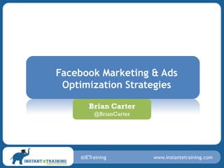 Facebook Marketing & Ads
 Optimization Strategies

       Brian Carter
         @BrianCarter




    @IETraining         www.instantetraining.com
 
