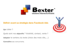 Définir avant sa stratégie dans Facebook Ads
Qui cibler ?
Quels sont nos objectifs ? Visibilité, contact, vente ?
Adapter le contenu du texte (choix des mots clés,...)
Connaître ses concurrents
 