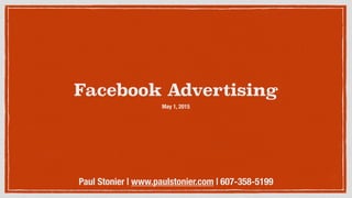 Facebook Advertising
May 1, 2015
Paul Stonier | www.paulstonier.com | 607-358-5199
 