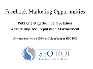 Facebook Marketing Opportunities Publicité et gestion de réputation Advertising and Reputation Management Une présentation de Gabriel Goldenberg et SEO ROI 