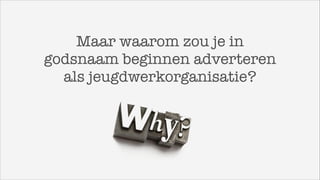 Maar waarom zou je in
godsnaam beginnen adverteren
als jeugdwerkorganisatie?

 