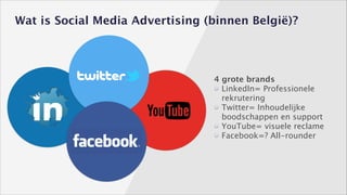 Wat is Social Media Advertising (binnen België)?

4 grote brands
LinkedIn= Professionele 
rekrutering
Twitter= Inhoudelijke 
boodschappen en support
YouTube= visuele reclame
Facebook=? All-rounder

 