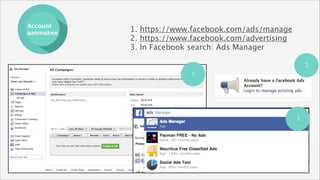 Account
aanmaken

1. https://www.facebook.com/ads/manage
2. https://www.facebook.com/advertising
3. In Facebook search: Ads Manager
2
1

3

 