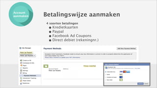 Account
aanmaken

Betalingswijze aanmaken
4 soorten betalingen

• Kredietkaarten
• Paypal
• Facebook Ad Coupons
• Direct debiet (rekeningnr.)

 