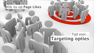 Klik nu op Page Likes

Tijd voor…

Targeting opties

 