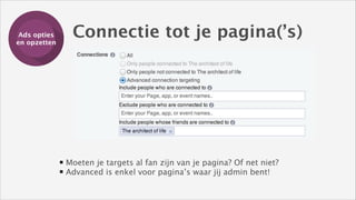 Ads opties
Training
en opzetten

Connectie tot je pagina(’s)

Moeten je targets al fan zijn van je pagina? Of net niet? 
Advanced is enkel voor pagina’s waar jij admin bent!

 