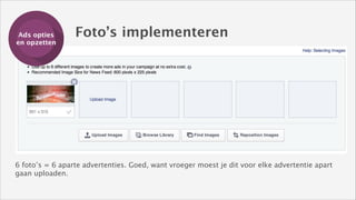 Ads opties
Training
en opzetten

Foto’s implementeren

6 foto’s = 6 aparte advertenties. Goed, want vroeger moest je dit voor elke advertentie apart
gaan uploaden.

 