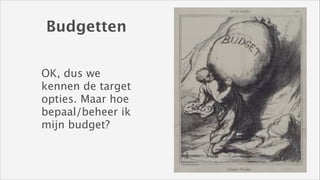 Budgetten
OK, dus we
kennen de target
opties. Maar hoe
bepaal/beheer ik
mijn budget?

 