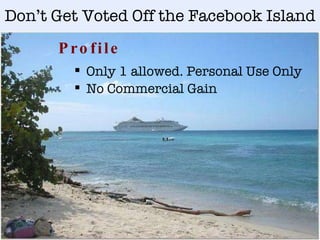 Don’t Get Voted Off the Facebook Island Profile Only 1 allowed. Personal Use Only No Commercial Gain 