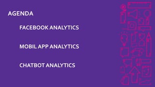 AGENDA
FACEBOOK ANALYTICS
MOBIL APP ANALYTICS
CHATBOT ANALYTICS
 