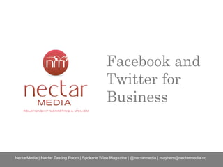 Facebook and
Twitter for
Business
NectarMedia | Nectar Tasting Room | Spokane Wine Magazine | @nectarmedia | mayhem@nectarmedia.co
 
