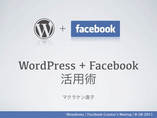 +


WordPress + Facebook


       @naokomc | Facebook Creator’s Meetup | 8-28-2011
 