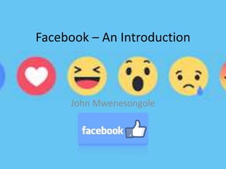 Facebook – An Introduction
John Mwenesongole
 
