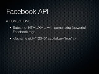 Facebook API
FBML/XFBML
 Subset of HTML/XML, with some extra (powerful)
 Facebook tags
 <fb:name uid=quot;12345quot; capit...