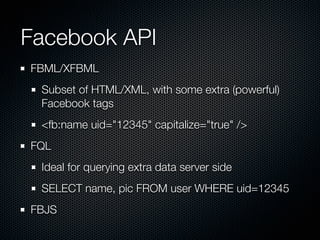 Facebook API
FBML/XFBML
 Subset of HTML/XML, with some extra (powerful)
 Facebook tags
 <fb:name uid=quot;12345quot; capit...