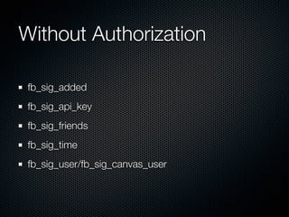 Without Authorization

 fb_sig_added
 fb_sig_api_key
 fb_sig_friends
 fb_sig_time
 fb_sig_user/fb_sig_canvas_user
 