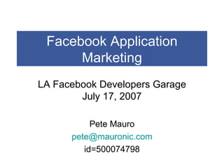 Facebook Application Marketing LA Facebook Developers Garage July 17, 2007 Pete Mauro [email_address] id=500074798 