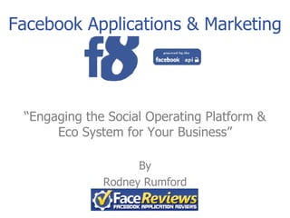 Facebook Applications & Marketing “ Engaging the Social Operating Platform & Eco System for Your Business” By Rodney Rumford 