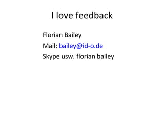 I love feedback Florian Bailey Mail:  [email_address] Skype usw. florian bailey 