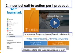 2. Inserisci call-to-action per i prospect




            La welcome Page contiene differenti call-to-action




           Acquisisce lead con la compilazione del form
 