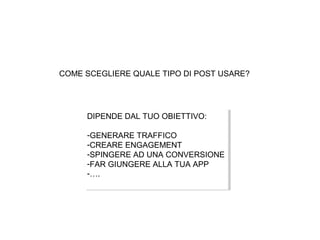 COME SCEGLIERE QUALE TIPO DI POST USARE?

DIPENDE DAL TUO OBIETTIVO:
DIPENDE DAL TUO OBIETTIVO:
--GENERARETRAFFICO
GENERAR...