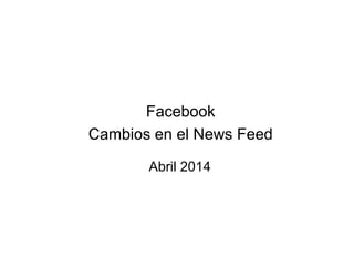 Facebook
Cambios en el News Feed
Abril 2014
 