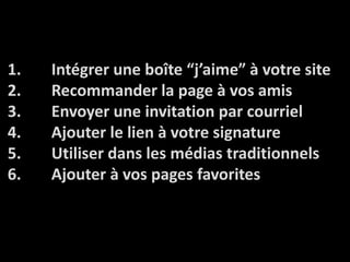 Intégreruneboîte “j’aime” à votre siteRecommander la page à vosamisEnvoyerune invitation par courrielAjouter le lien à votre signatureUtiliser dans les médiastraditionnelsAjouter à vos pages favorites