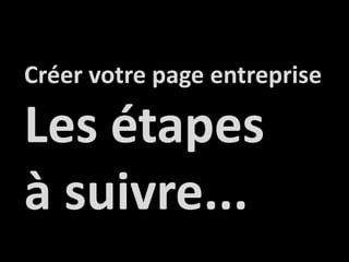 Créervotre page entrepriseLes étapesà suivre...