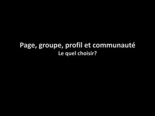 Page, groupe, profil et communautéLe quel choisir?