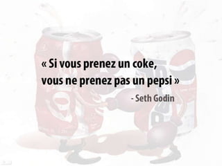 « Si vousprenez un coke, vous ne prenez pas un pepsi»- Seth Godin