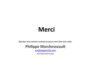 MerciAjoutez moi comme contact je peux vous être très utile.Philippe Marchesseaultpm@ploggmedia.com8193401934 #102
