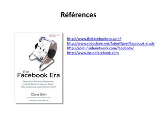 Référenceshttp://www.thefacebookera.com/http://www.slideshare.net/faberNovel/facebook-studyhttp://gold.insidenetwork.com/facebook/http://www.insidefacebook.com