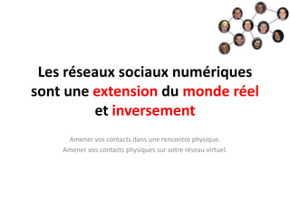 Les réseaux sociaux numériques sont une extension du monde réel et inversementAmenervos contacts dansunerencontre physique.Amenervos contacts physiques survotreréseauvirtuel.