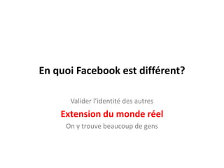 En quoi Facebookest différent?Valider l’identité des autres Extension du monde réelOn y trouve beaucoup de gens