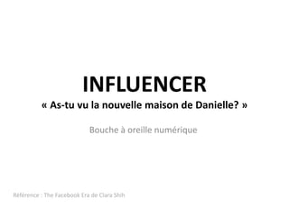 INFLUENCER« As-tu vu la nouvelle maison de Danielle? »Bouche à oreillenumériqueRéférence : The FacebookEra de Clara Shih