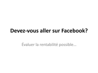 Devez-vousallersurFacebook?Évaluer la rentabilité possible…