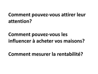 Comment pouvez-vous attirer leur attention? Comment pouvez-vous les influencer à acheter vos maisons?Comment mesurer la rentabilité?